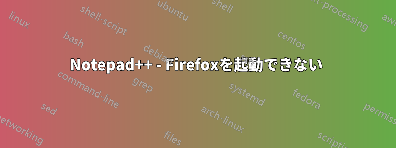 Notepad++ - Firefoxを起動できない