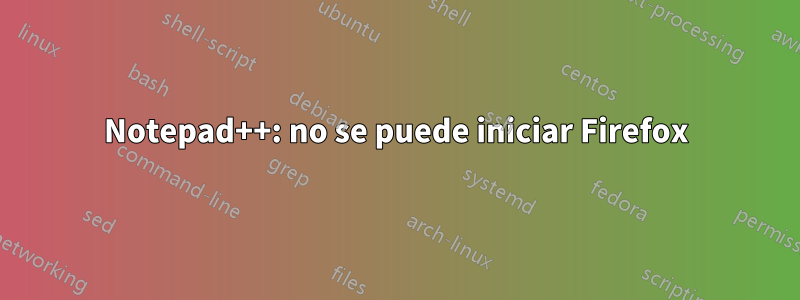 Notepad++: no se puede iniciar Firefox