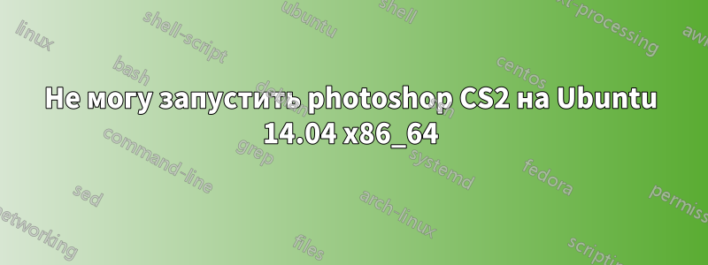 Не могу запустить photoshop CS2 на Ubuntu 14.04 x86_64