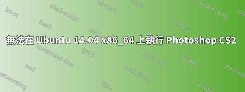 無法在 Ubuntu 14.04 x86_64 上執行 Photoshop CS2