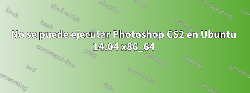 No se puede ejecutar Photoshop CS2 en Ubuntu 14.04 x86_64