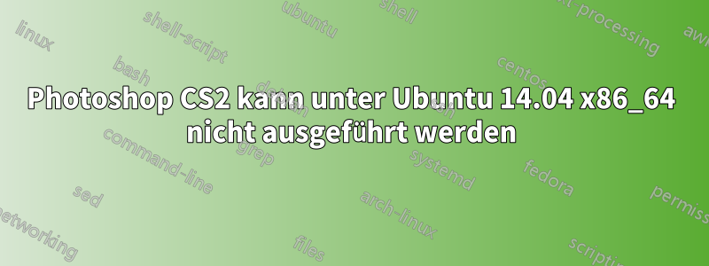 Photoshop CS2 kann unter Ubuntu 14.04 x86_64 nicht ausgeführt werden