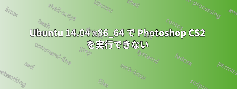 Ubuntu 14.04 x86_64 で Photoshop CS2 を実行できない