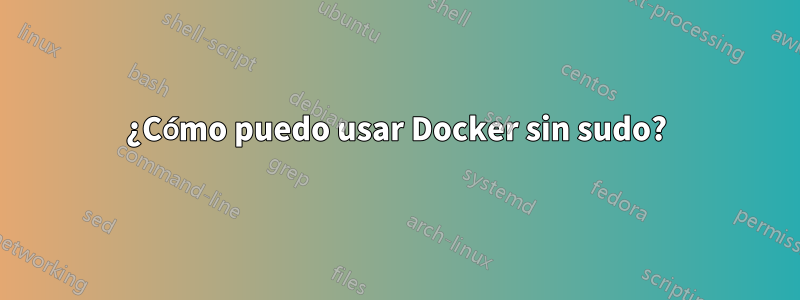 ¿Cómo puedo usar Docker sin sudo?
