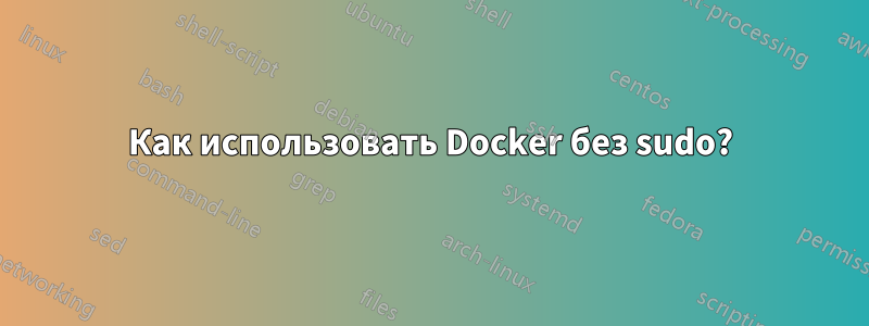 Как использовать Docker без sudo?