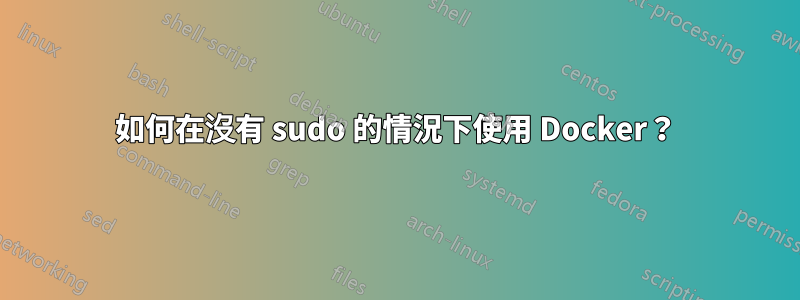 如何在沒有 sudo 的情況下使用 Docker？