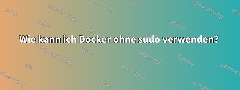 Wie kann ich Docker ohne sudo verwenden?