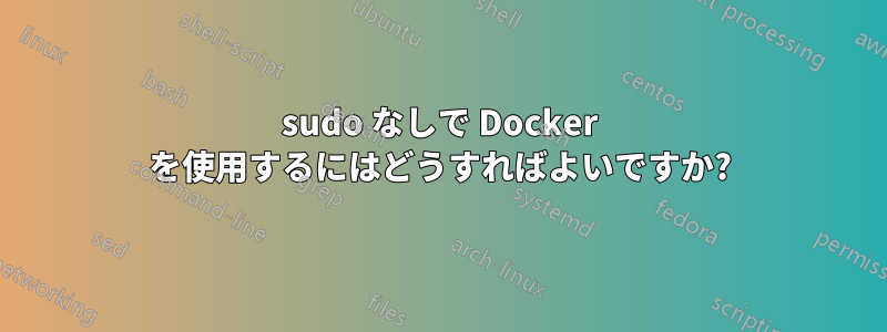 sudo なしで Docker を使用するにはどうすればよいですか?
