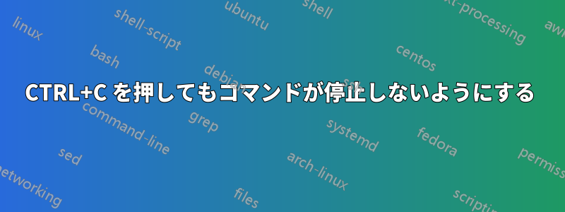 CTRL+C を押してもコマンドが停止しないようにする