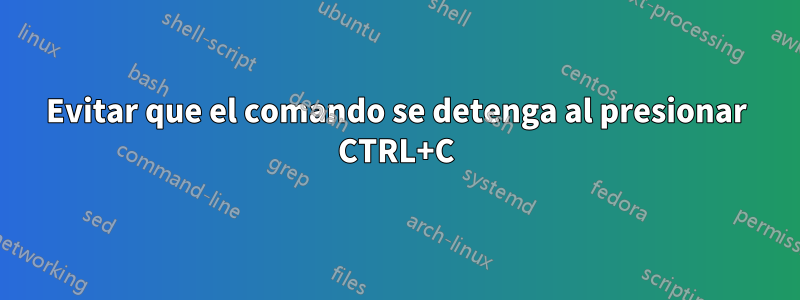 Evitar que el comando se detenga al presionar CTRL+C