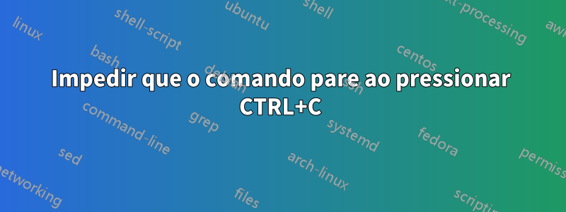 Impedir que o comando pare ao pressionar CTRL+C