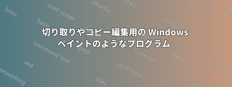 切り取りやコピー編集用の Windows ペイントのようなプログラム 