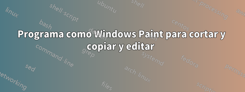 Programa como Windows Paint para cortar y copiar y editar 