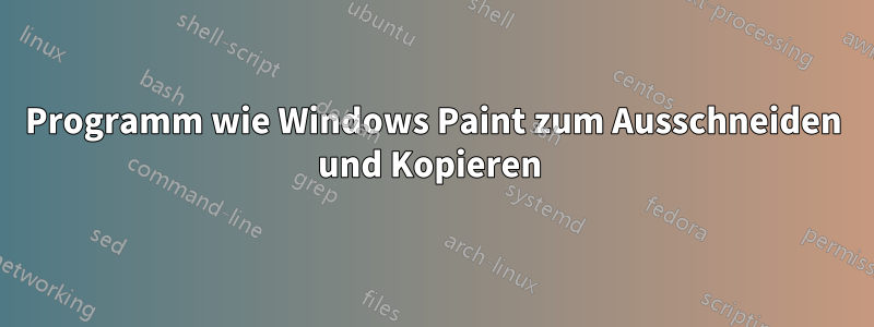 Programm wie Windows Paint zum Ausschneiden und Kopieren 