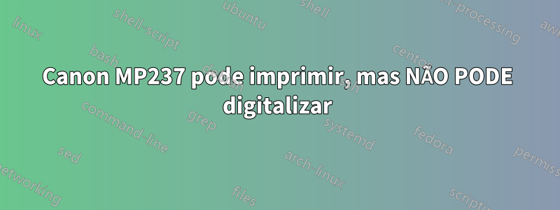 Canon MP237 pode imprimir, mas NÃO PODE digitalizar