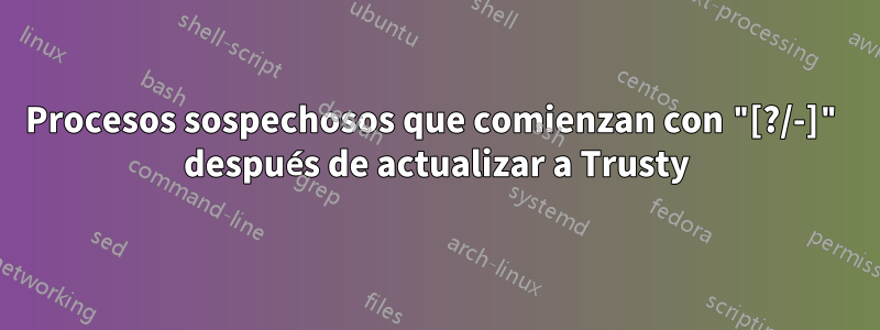 Procesos sospechosos que comienzan con "[?/-]" después de actualizar a Trusty