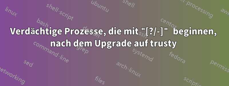 Verdächtige Prozesse, die mit "[?/-]" beginnen, nach dem Upgrade auf trusty