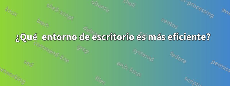 ¿Qué entorno de escritorio es más eficiente? 