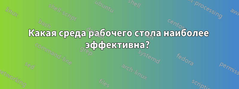 Какая среда рабочего стола наиболее эффективна? 