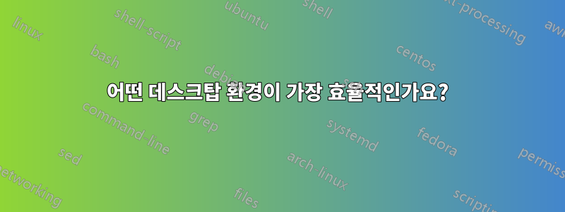 어떤 데스크탑 환경이 가장 효율적인가요? 