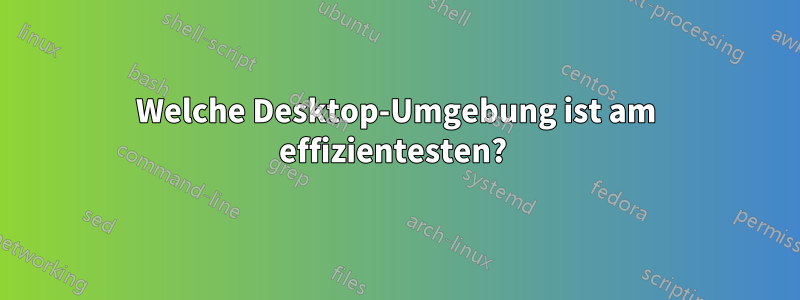 Welche Desktop-Umgebung ist am effizientesten? 