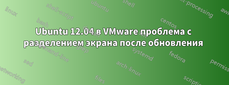 Ubuntu 12.04 в VMware проблема с разделением экрана после обновления