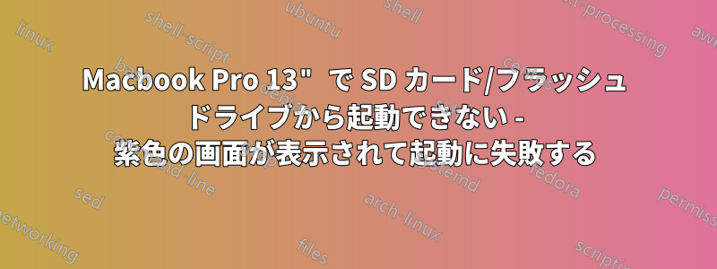 Macbook Pro 13" で SD カード/フラッシュ ドライブから起動できない - 紫色の画面が表示されて起動に失敗する