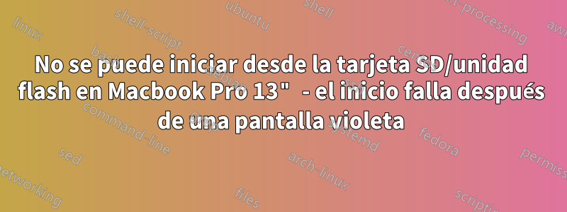 No se puede iniciar desde la tarjeta SD/unidad flash en Macbook Pro 13" - el inicio falla después de una pantalla violeta