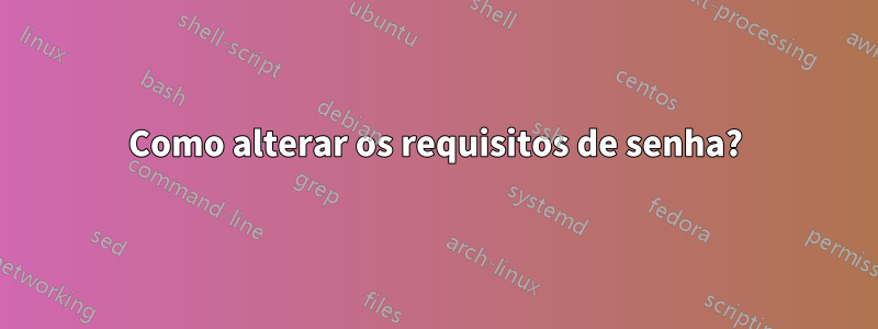 Como alterar os requisitos de senha?