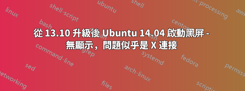 從 13.10 升級後 Ubuntu 14.04 啟動黑屏 - 無顯示，問題似乎是 X 連接