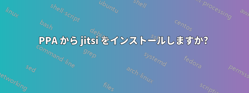 PPA から jitsi をインストールしますか?