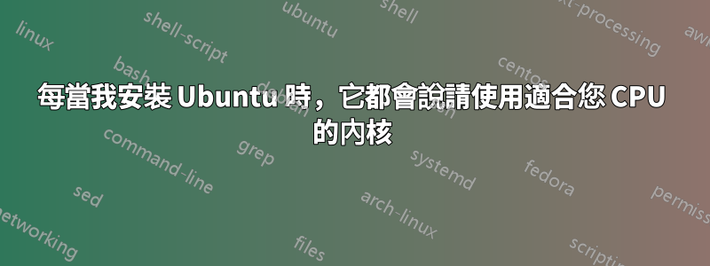 每當我安裝 Ubuntu 時，它都會說請使用適合您 CPU 的內核