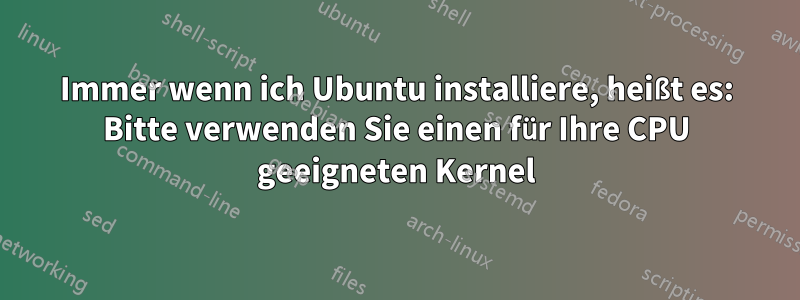 Immer wenn ich Ubuntu installiere, heißt es: Bitte verwenden Sie einen für Ihre CPU geeigneten Kernel