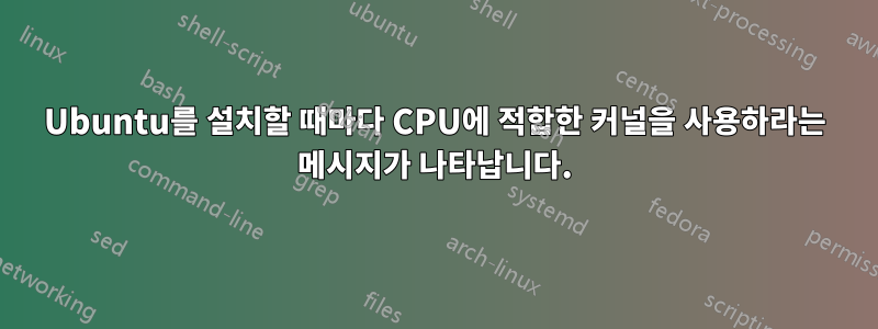 Ubuntu를 설치할 때마다 CPU에 적합한 커널을 사용하라는 메시지가 나타납니다.