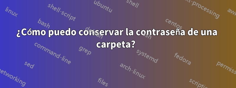 ¿Cómo puedo conservar la contraseña de una carpeta? 