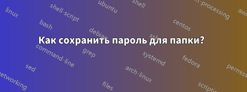 Как сохранить пароль для папки? 