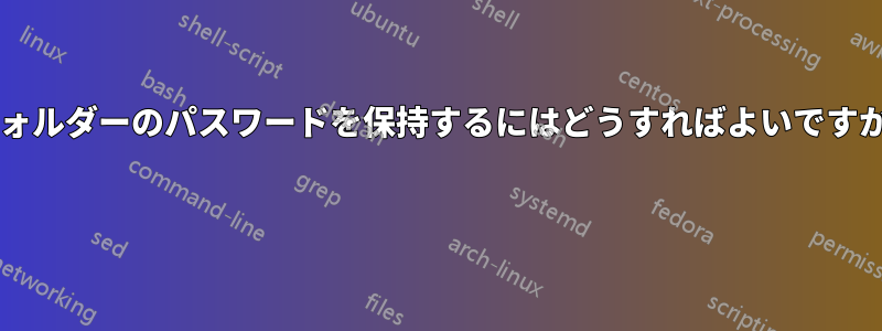 フォルダーのパスワードを保持するにはどうすればよいですか? 