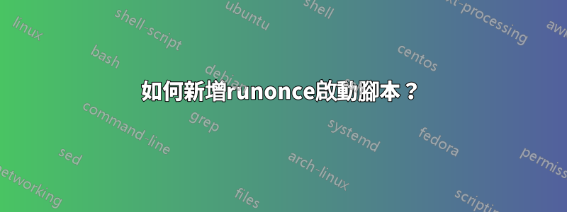 如何新增runonce啟動腳本？