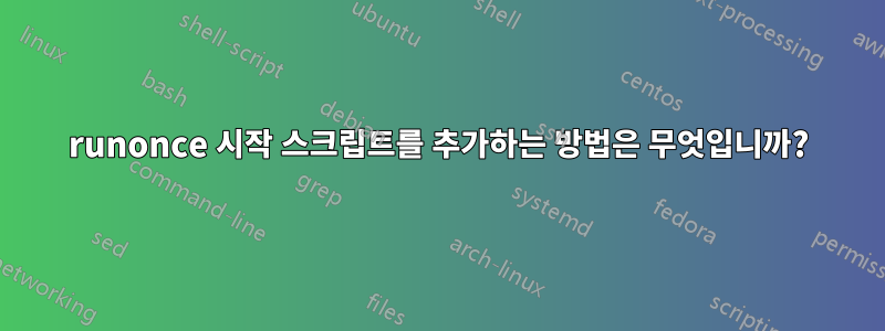 runonce 시작 스크립트를 추가하는 방법은 무엇입니까?