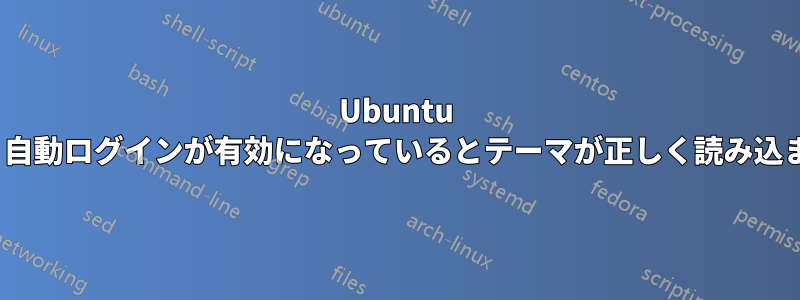 Ubuntu 14.04では、自動ログインが有効になっているとテーマが正しく読み込まれません。