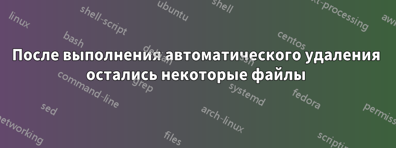 После выполнения автоматического удаления остались некоторые файлы