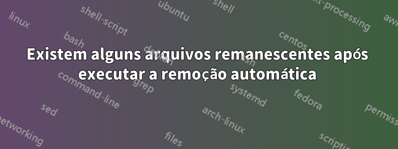 Existem alguns arquivos remanescentes após executar a remoção automática