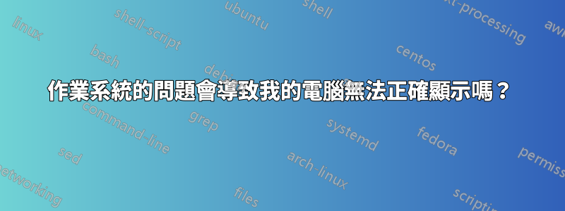 作業系統的問題會導致我的電腦無法正確顯示嗎？