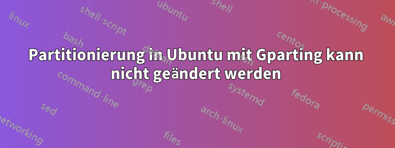 Partitionierung in Ubuntu mit Gparting kann nicht geändert werden