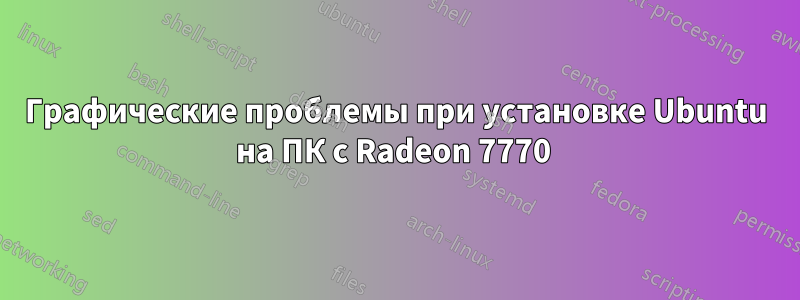 Графические проблемы при установке Ubuntu на ПК с Radeon 7770 