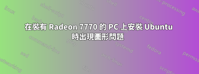 在裝有 Radeon 7770 的 PC 上安裝 Ubuntu 時出現圖形問題 