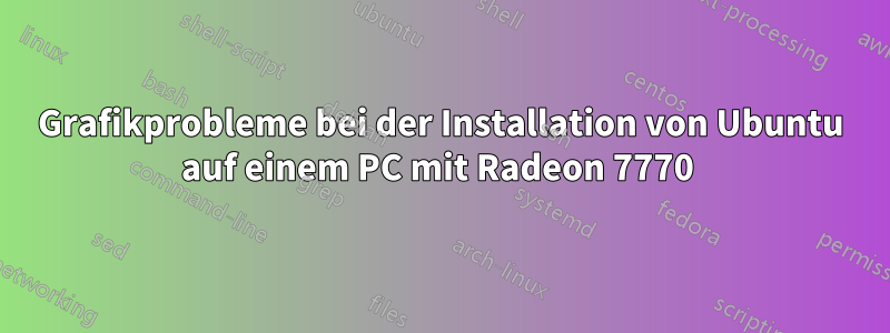 Grafikprobleme bei der Installation von Ubuntu auf einem PC mit Radeon 7770 