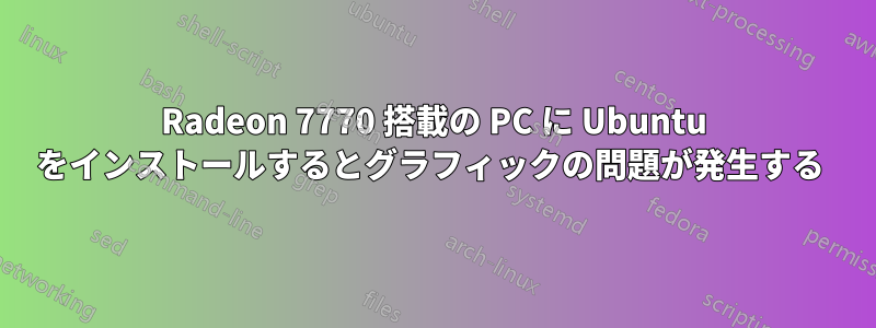 Radeon 7770 搭載の PC に Ubuntu をインストールするとグラフィックの問題が発生する 