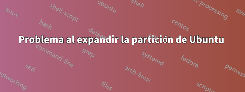 Problema al expandir la partición de Ubuntu