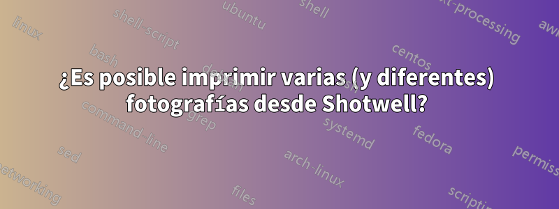 ¿Es posible imprimir varias (y diferentes) fotografías desde Shotwell?